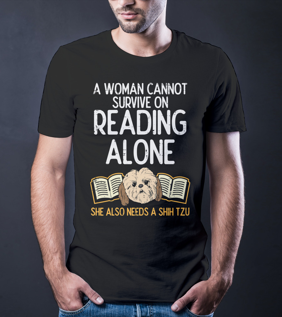 A Woman Cannot Survive On Reading Alone She Also Needs A Shih Tzu T-Shirt