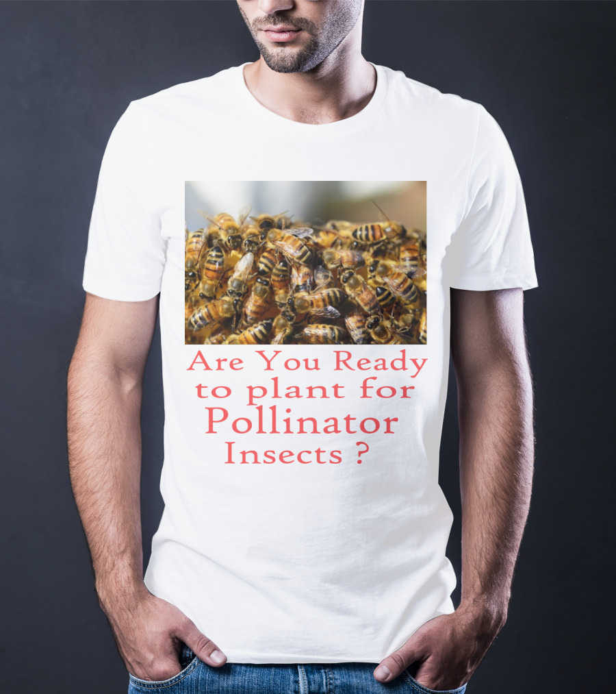 Are You Ready To Plant For Pollinator Insects? T-Shirt