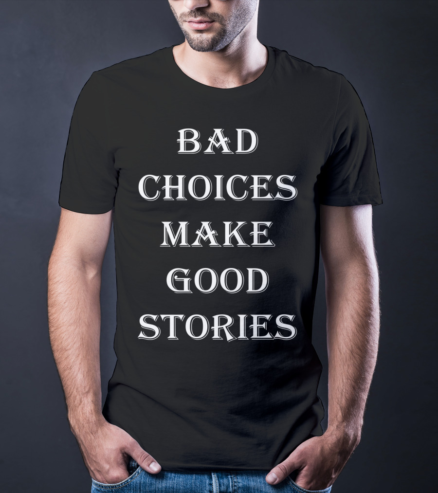 Bad Choices Make Good Stories Funny Bad Choices Make Good Stories Text T-Shirt