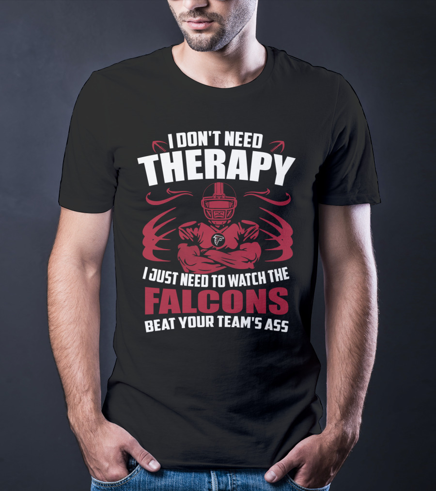 I Don't Need Therapy I Just Need To Watch The Falcons Beat Your Team's Ass T-Shirt