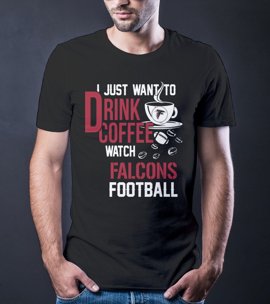 I Just Want To Drink Coffee Watch Falcons Football T-Shirt