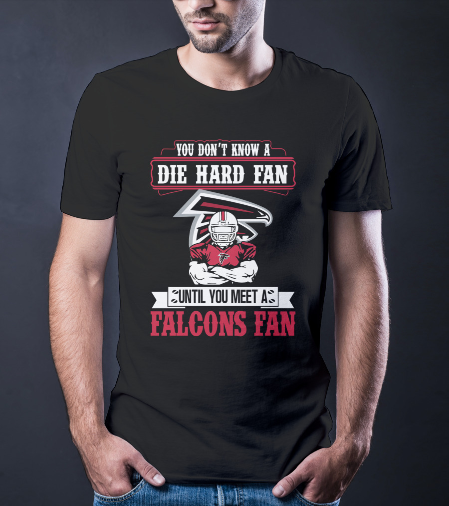 You Don't Know A Die Hard Fan Until You Meet A Falcons Fan Atlanta Falcons T-Shirt