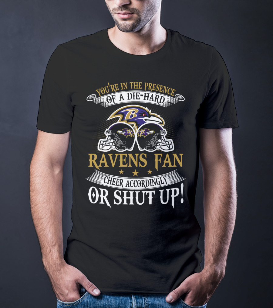 You're In The Presence Of A Die-Hard Baltimore Ravens Fan Cheer Accordingly Or Shut Up T-Shirt