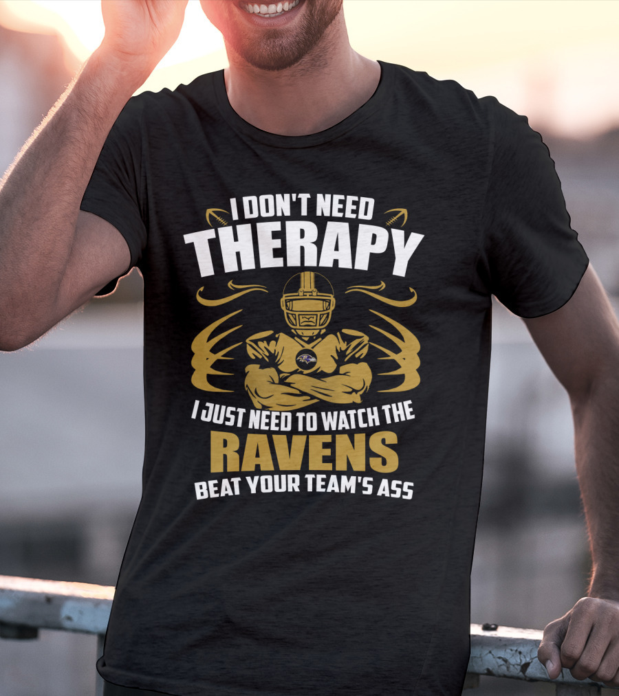 I Don't Need Therapy I Just Need To Watch The Ravens Beat Your Team's Ass T-Shirt