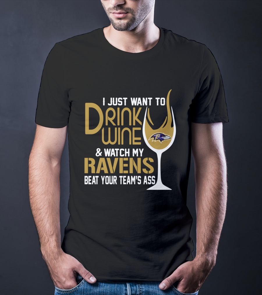 I Just Want To Drink Wine And Watch My Ravens Beat Your Team's Ass T-Shirt