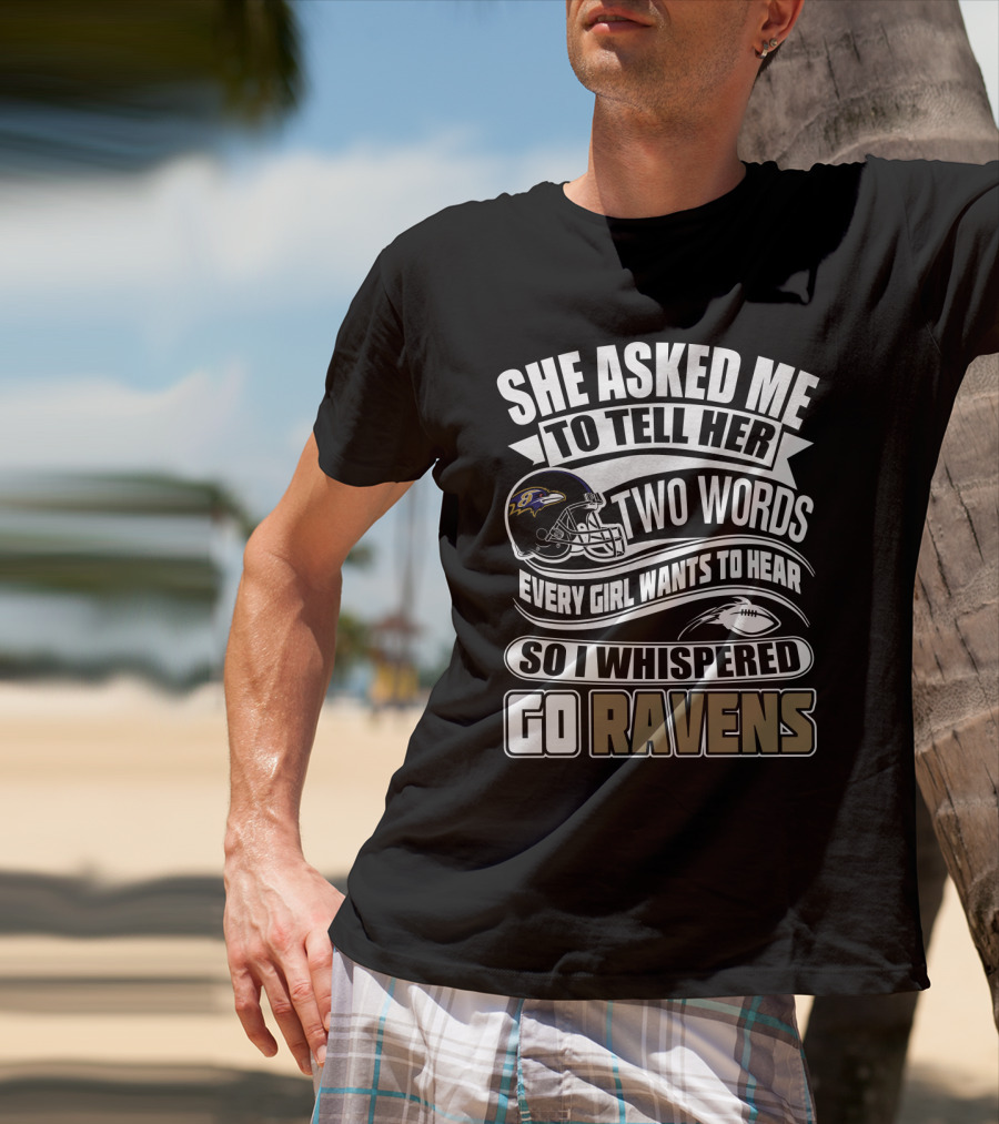 She Asked Me To Tell Her Two Words Every Girl Wants To Hear So I Whispered Go Ravens Baltimore Ravens T-Shirt