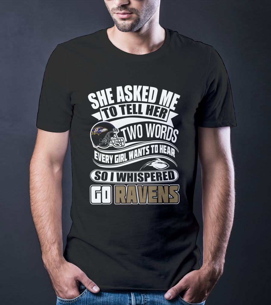She Asked Me To Tell Her Two Words Every Girl Wants To Hear So I Whispered Go Ravens Baltimore Ravens T-Shirt
