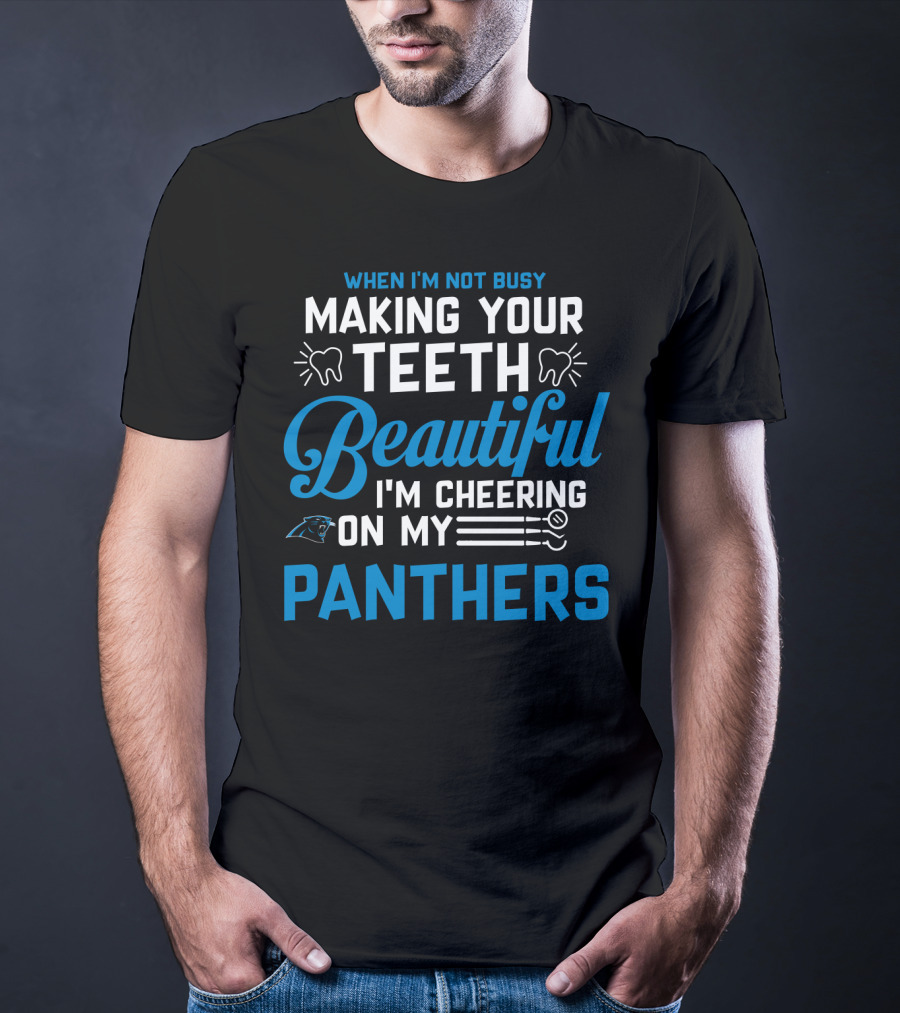 When I'm Not Busy Making Your Teeth Beautiful I'm Cheering On My Carolina Panthers T-Shirt