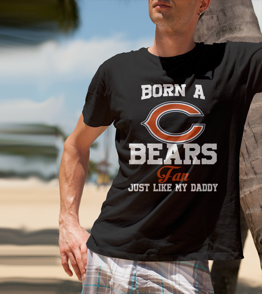 Born A Chicago Bears Fan Just Like My Daddy T-Shirt