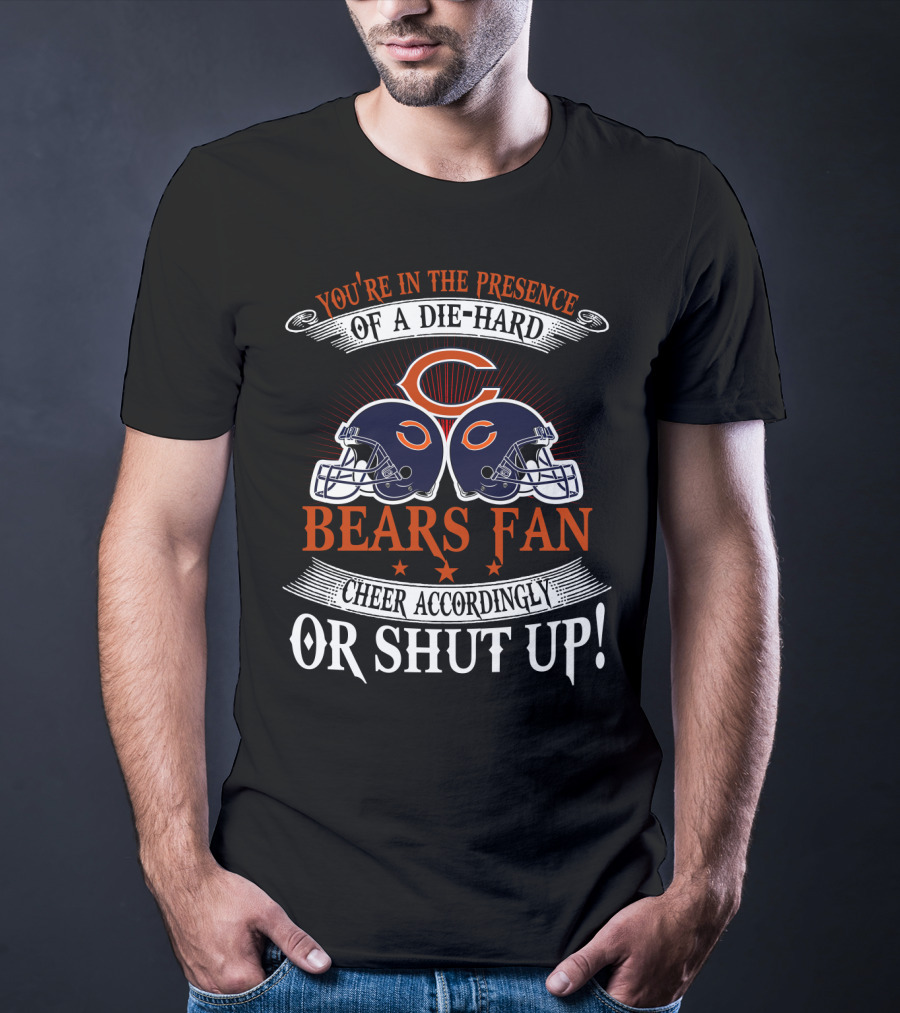 You're In The Presence Of A Die-Hard Chicago Bears Fan Cheer Accordingly Or Shut Up T-Shirt
