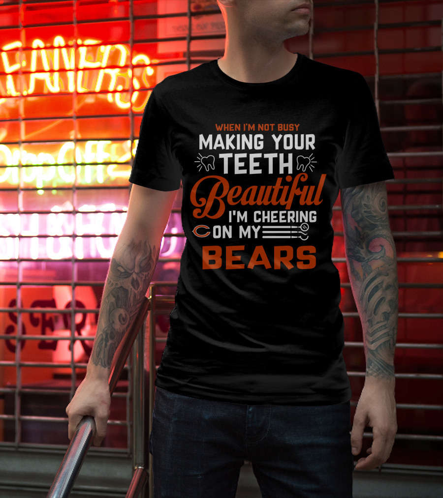 When I'm Not Busy Making Your Teeth Beautiful I'm Cheering On My Chicago Bears T-Shirt