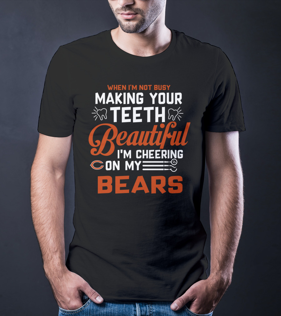 When I'm Not Busy Making Your Teeth Beautiful I'm Cheering On My Chicago Bears T-Shirt