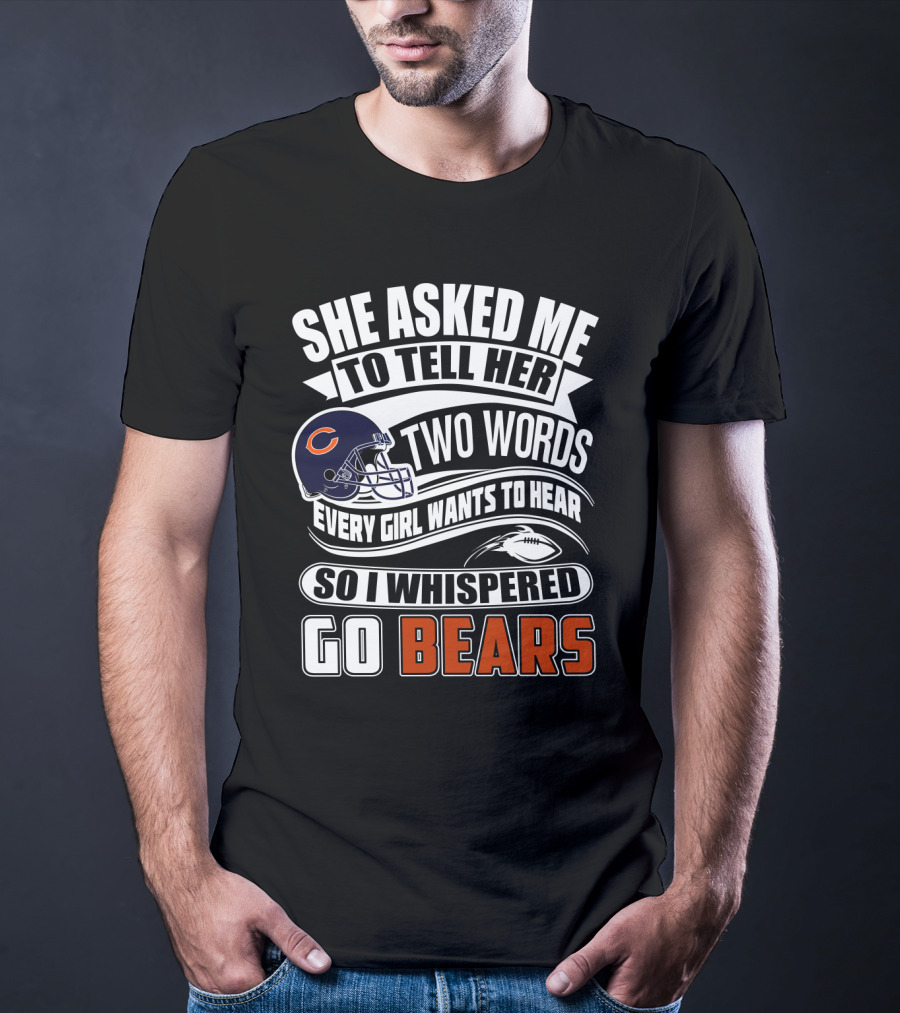 She Asked Me To Tell Her Two Words Every Girl Wants To Hear So I Whispered Go Bears T-Shirt