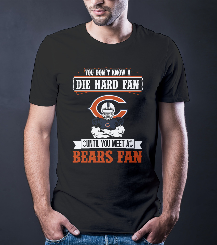 You Don't Know A Die Hard Fan Until You Meet A Chicago Bears Fan T-Shirt