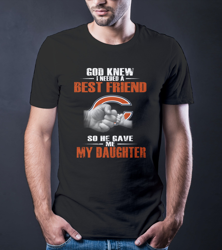 God Knew I Needed A Best Friend Chicago Bears So He Gave Me My Daughter T-Shirt