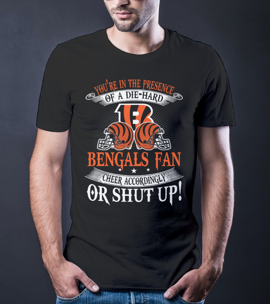 You're In The Presence Of A Die-Hard Cincinnati Bengals Fan Cheer Accordingly Or Shut Up T-Shirt