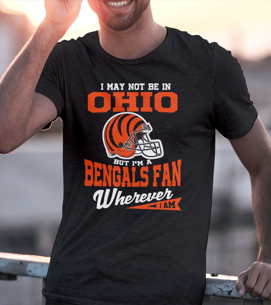 I May Not Be In Ohio But I'm A Cincinnati Bengals Fan Wherever I Am T-Shirt