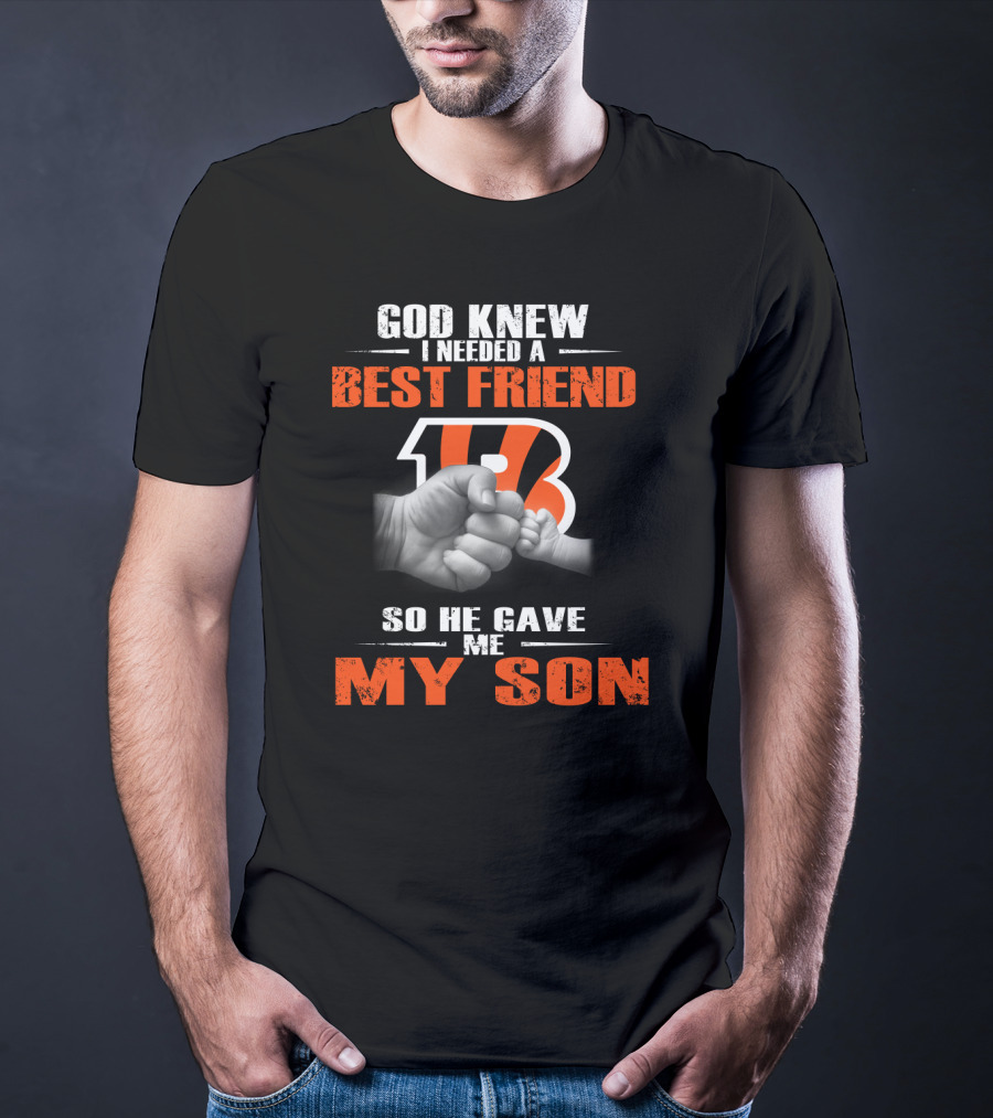 God Knew I Needed A Best Friend Cincinnati Bengals So He Gave Me My Son T-Shirt