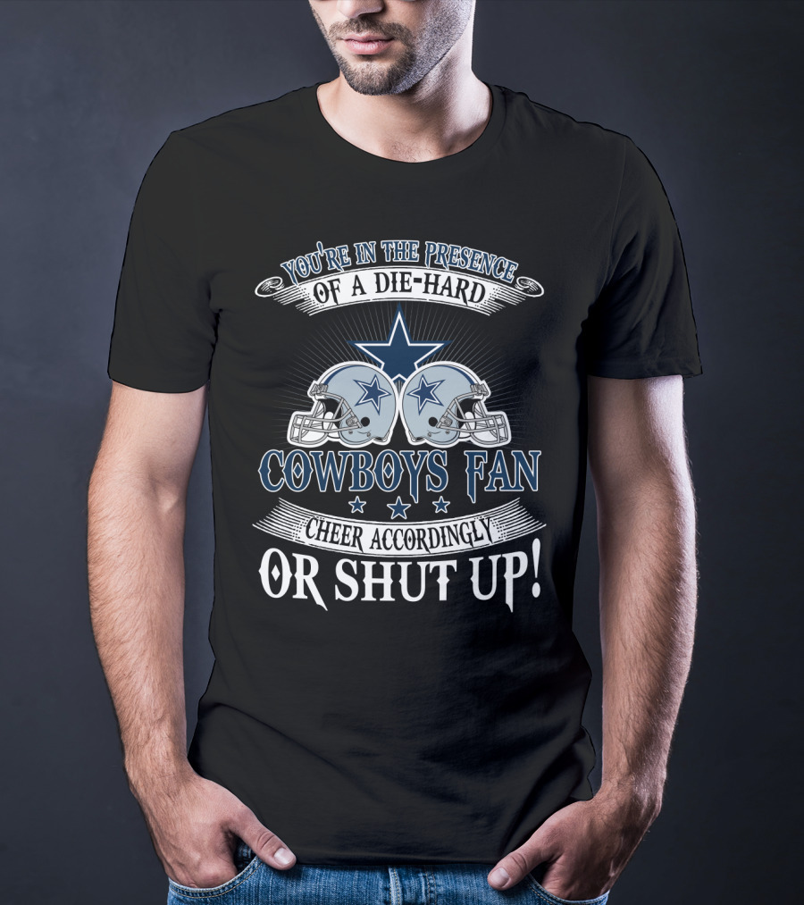 You're In The Presence Of A Die-Hard Cowboys Fan Cheer Accordingly Or Shut Up T-Shirt