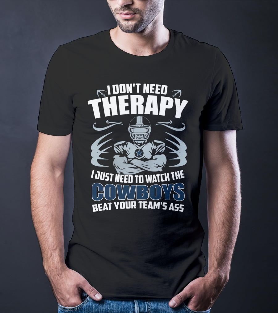 I Don't Need Therapy I Just Need To Watch The Cowboys Beat Your Team's Ass T-Shirt