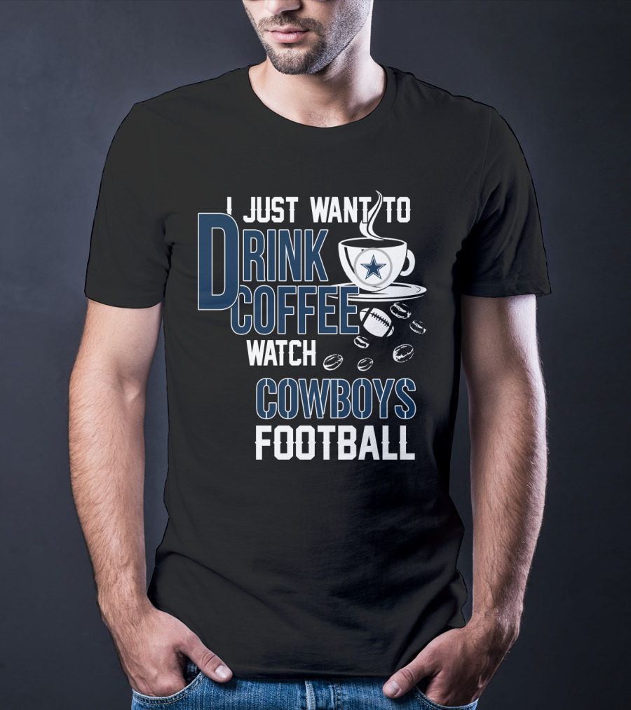 I Just Want To Drink Coffee Watch Cowboys Football T-Shirt
