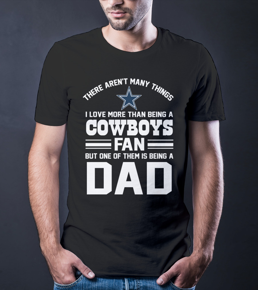There Aren't Many Things I Love More Than Being A Cowboys Fan But One Of Them Is Being A Dad T-Shirt