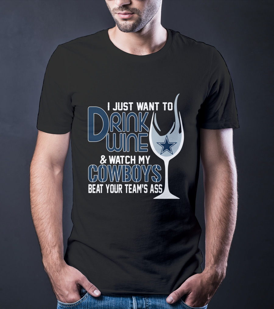 I Just Want To Drink Wine And Watch My Dallas Cowboys Beat Your Team's Ass T-Shirt