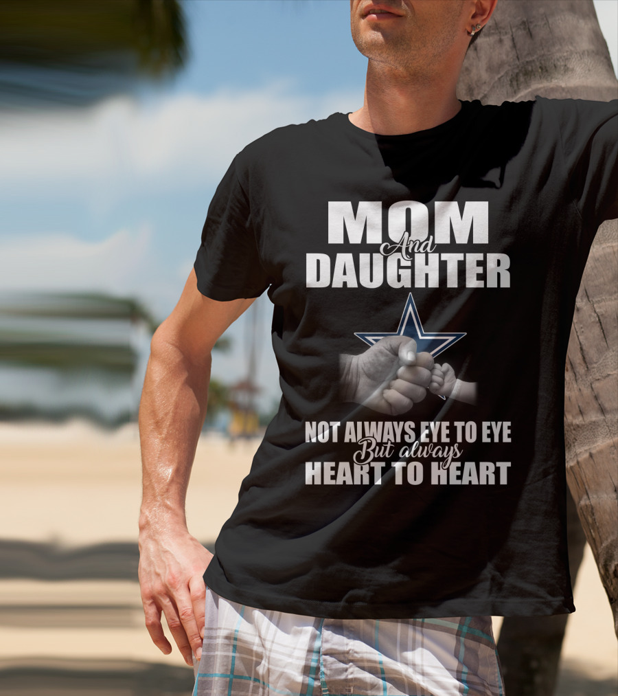 Mom And Daughter Not Always Eye To Eye But Always Heart To Heart Dallas Cowboys T-Shirt