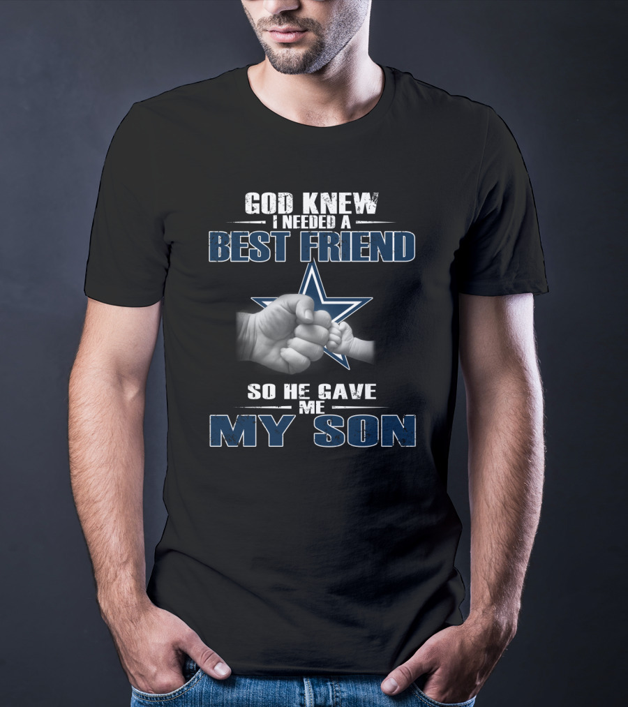 God Knew I Needed A Best Friend So He Gave Me My Son Dallas Cowboys T-Shirt