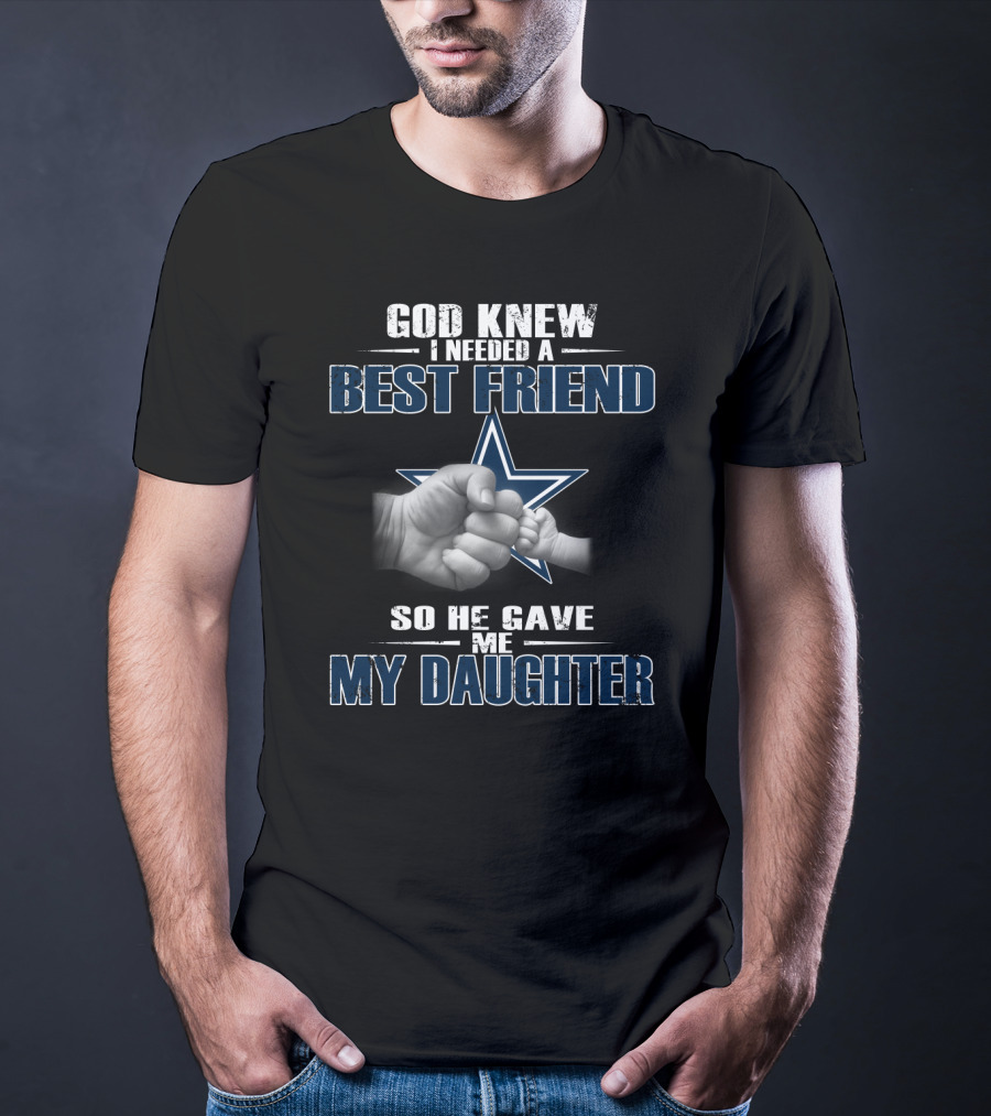 God Knew I Needed A Best Friend So He Gave Me My Daughter Dallas Cowboys Star T-Shirt