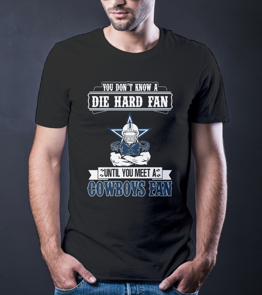 You Don't Know A Die Hard Fan Until You Meet A Cowboys Fan T-Shirt