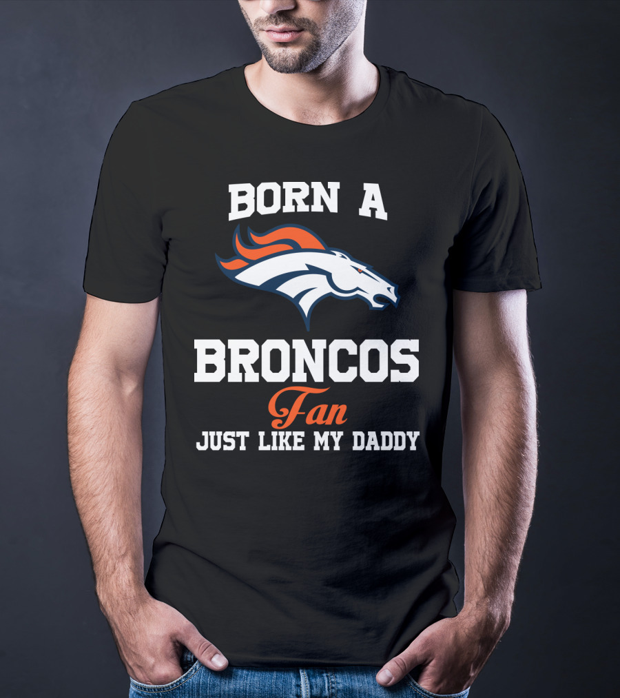 Born A Broncos Fan Just Like My Daddy Denver Broncos T-Shirt