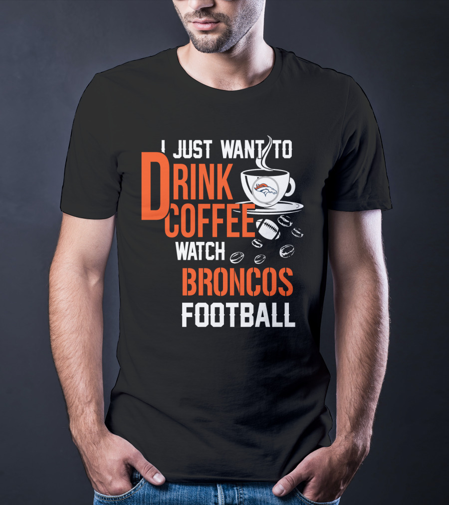 I Just Want To Drink Coffee Watch Broncos Football T-Shirt