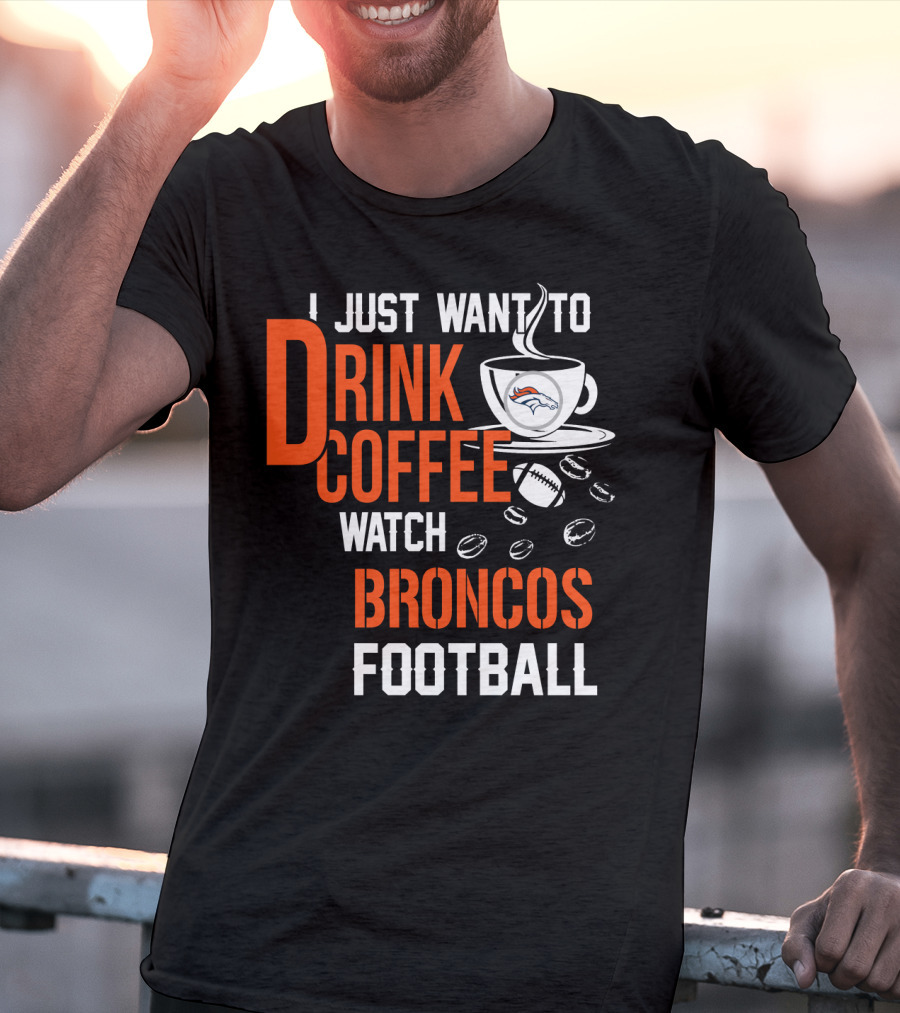 I Just Want To Drink Coffee Watch Broncos Football T-Shirt