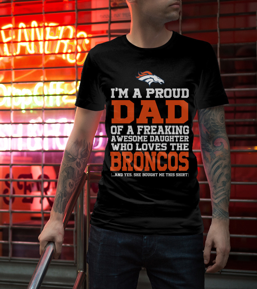 I'm A Proud Dad Of A Freaking Awesome Daughter Who Loves The Broncos T-Shirt
