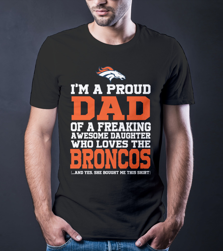 I'm A Proud Dad Of A Freaking Awesome Daughter Who Loves The Broncos T-Shirt