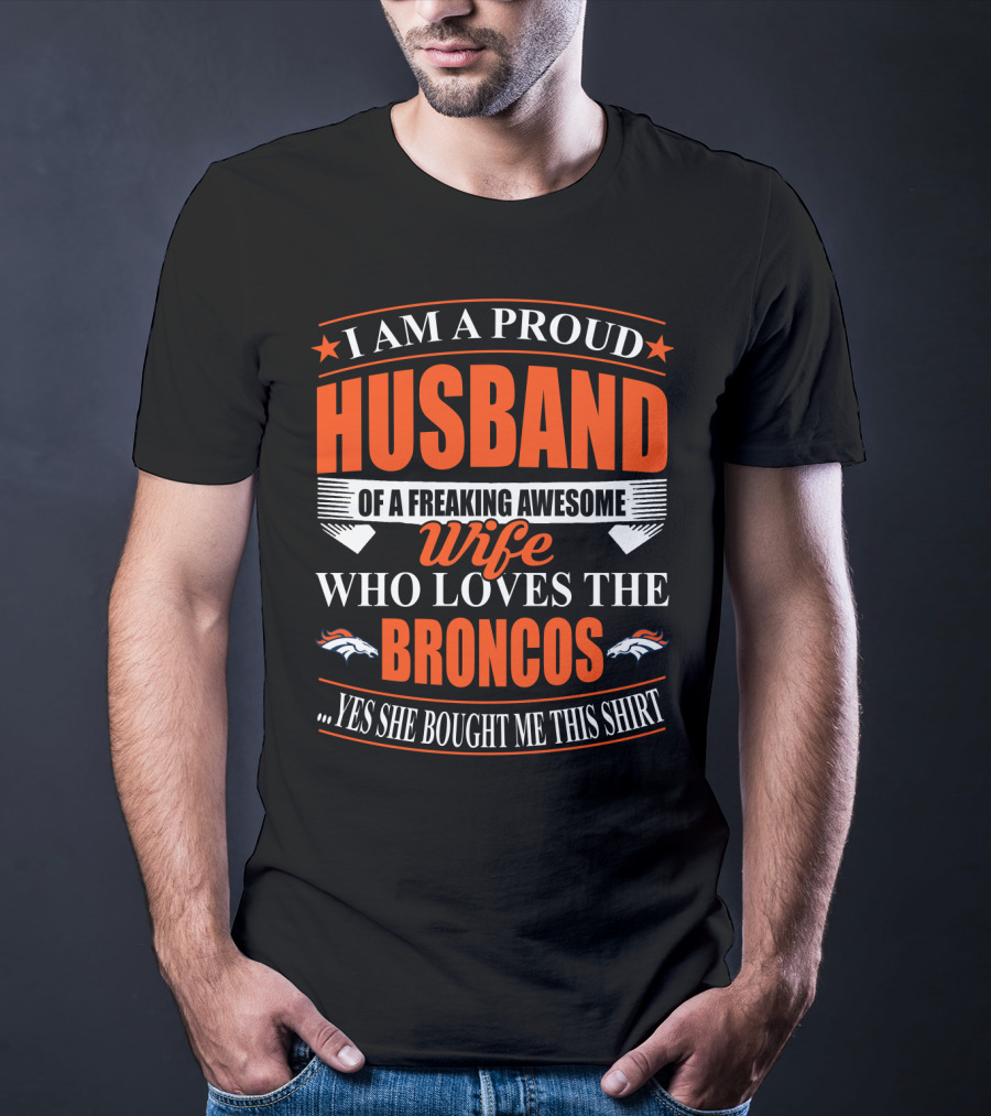 I Am A Proud Husband Of A Freaking Awesome Wife Who Loves The Broncos Yes She Bought Me This T-Shirt