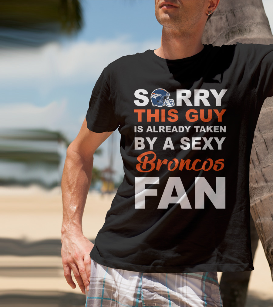 Denver Broncos Sorry This Guy Is Already Taken By A Sexy Fan T-Shirt