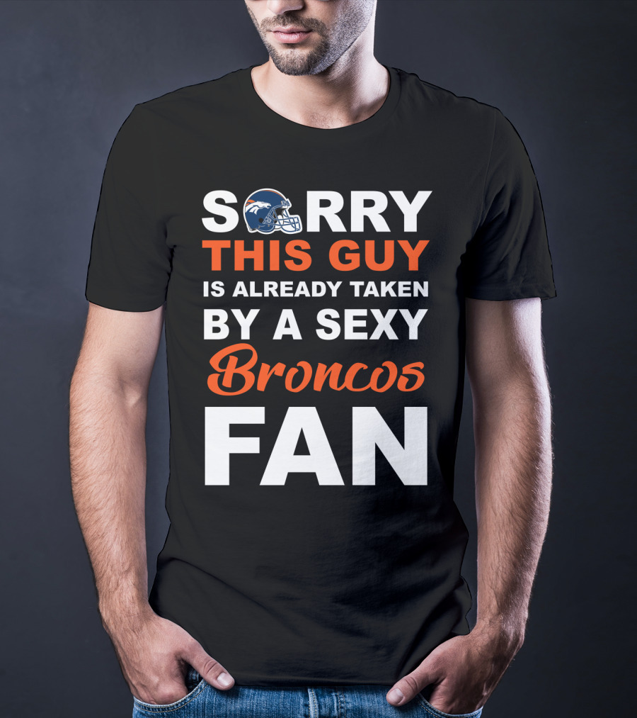 Denver Broncos Sorry This Guy Is Already Taken By A Sexy Fan T-Shirt