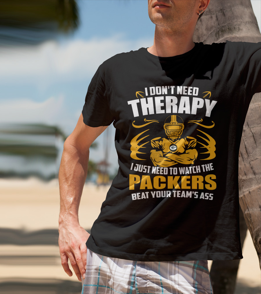 I Don't Need Therapy I Just Need To Watch The Packers Beat Your Team's Ass T-Shirt