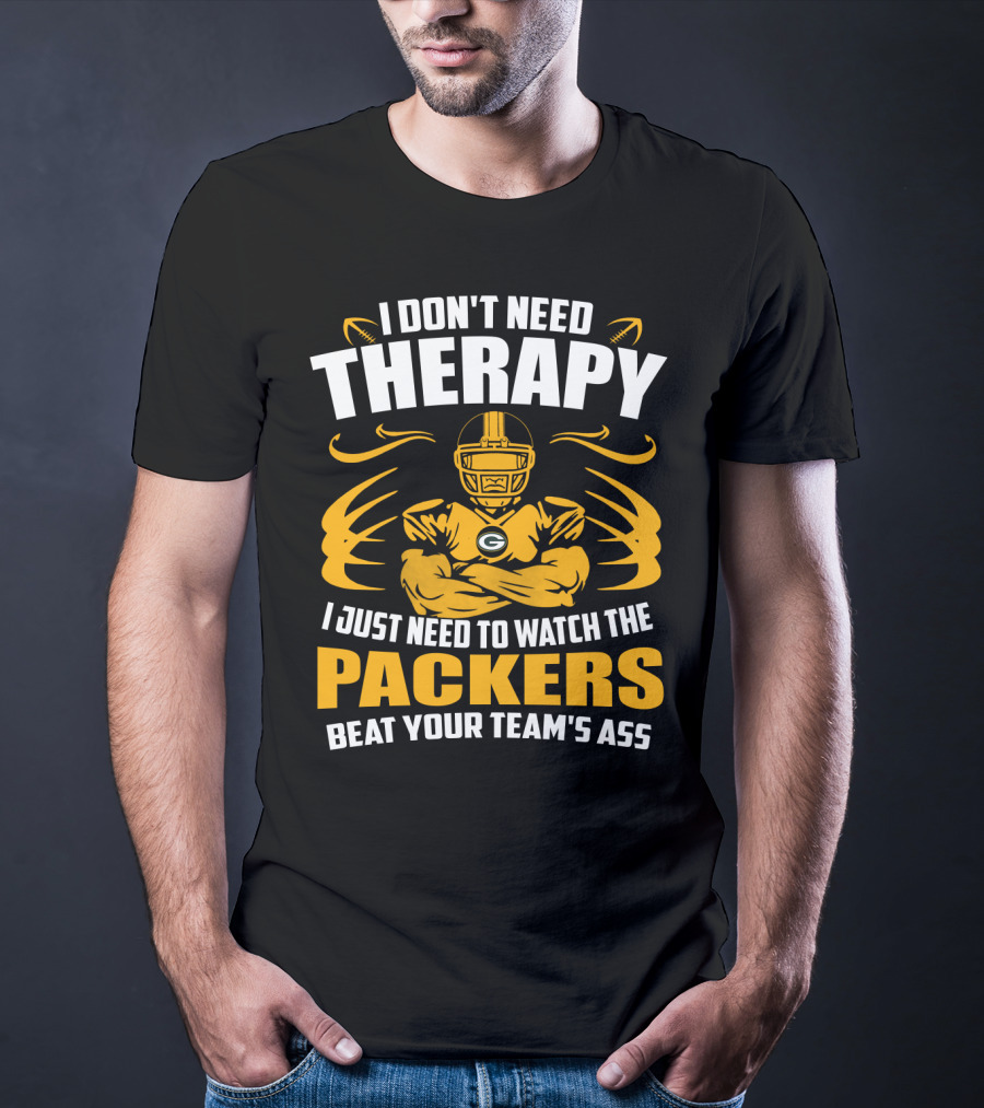 I Don't Need Therapy I Just Need To Watch The Packers Beat Your Team's Ass T-Shirt