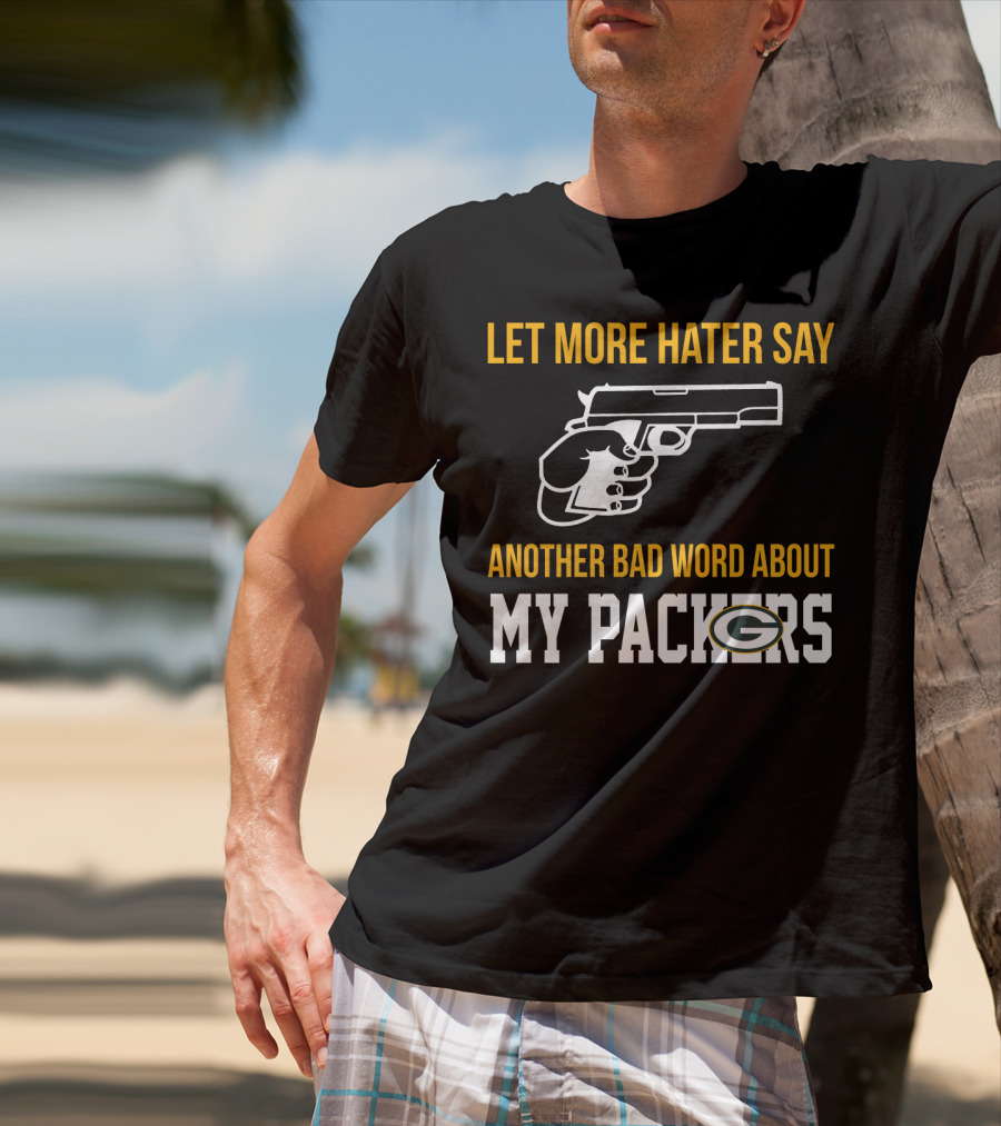 Let More Hater Say Another Bad Word About My Packers T-Shirt