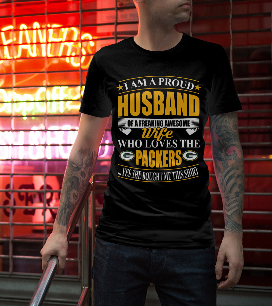 I Am A Proud Husband Of A Freaking Awesome Wife Who Loves The Packers ...Yes She Bought Me This T-Shirt