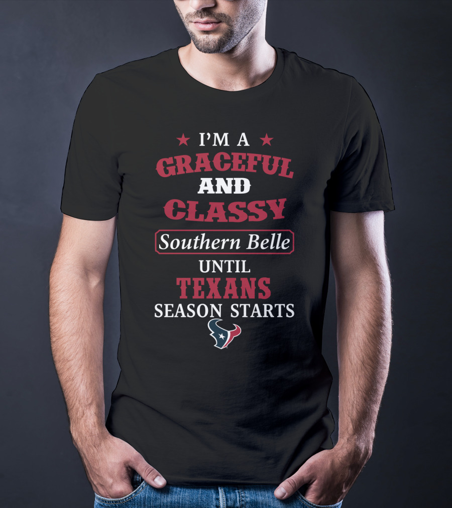 I'm A Graceful And Classy Southern Belle Until Texans Season Starts T-Shirt