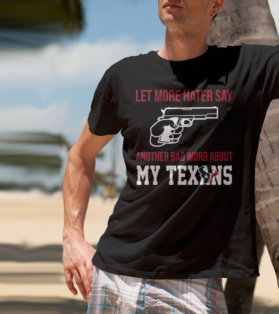 Let More Hater Say Another Bad Word About My Texans T-Shirt