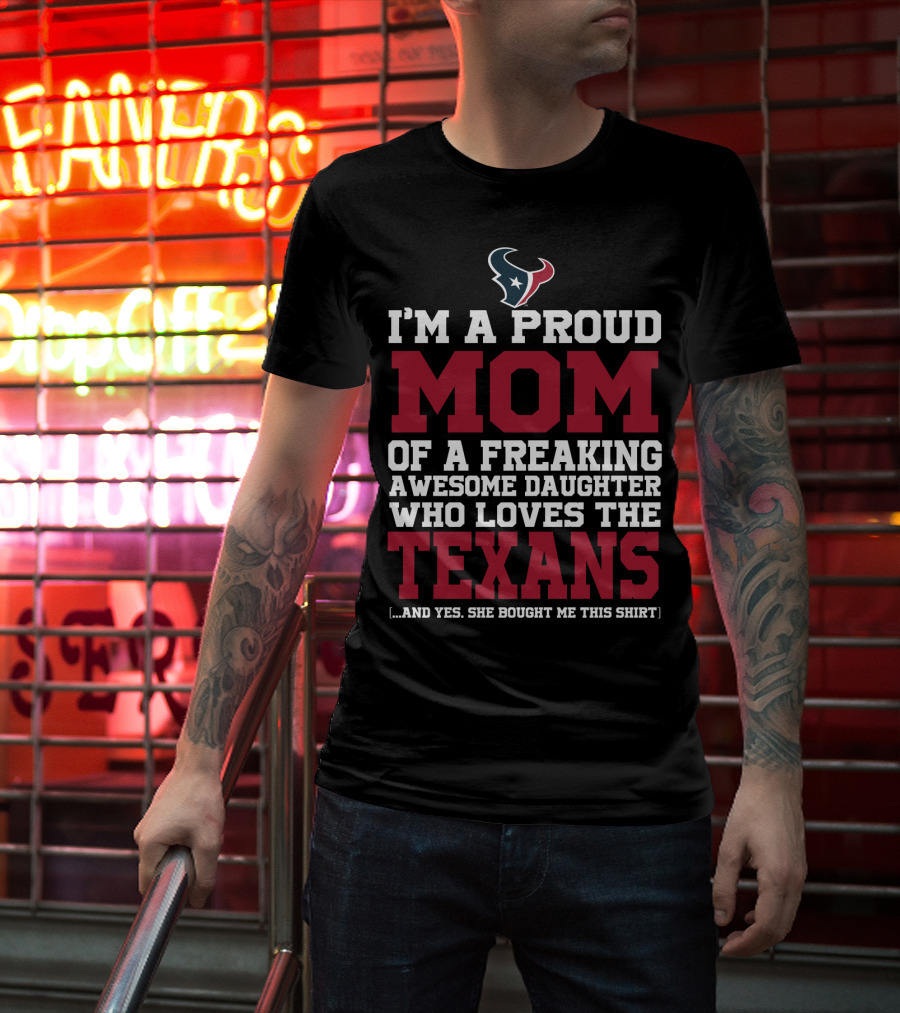 I'm A Proud Mom Of A Freaking Awesome Daughter Who Loves The Texans T-Shirt