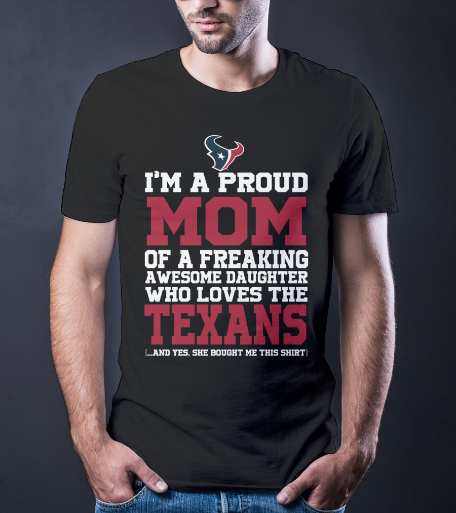 I'm A Proud Mom Of A Freaking Awesome Daughter Who Loves The Texans T-Shirt