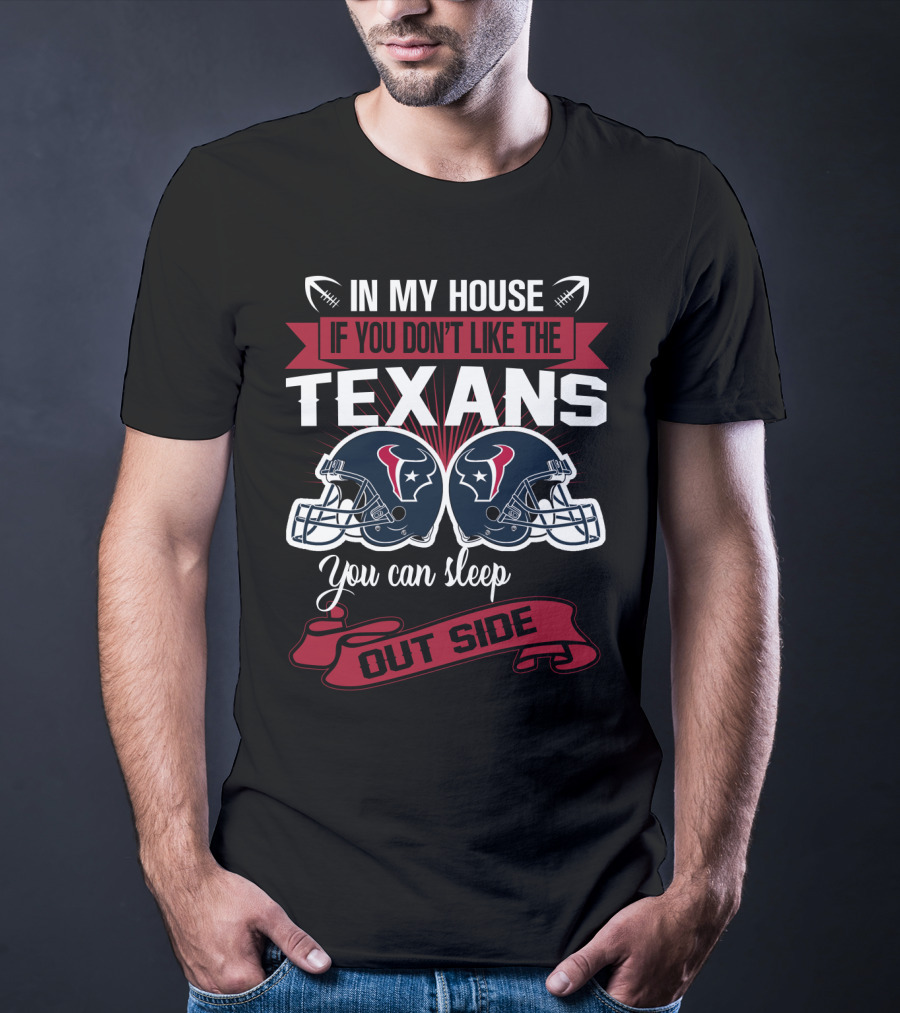 In My House If You Don't Like The Texans You Can Sleep Outside T-Shirt