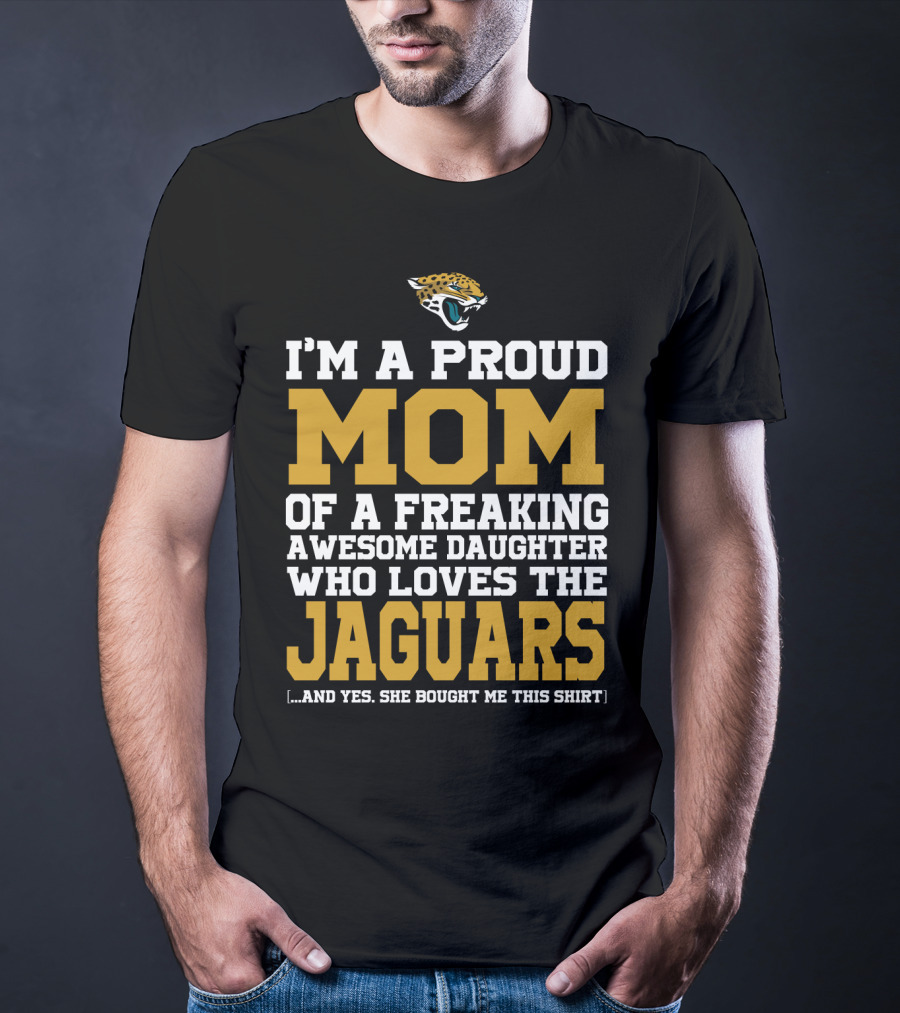 I'm A Proud Mom Of A Freaking Awesome Daughter Who Loves The Jaguars T-Shirt