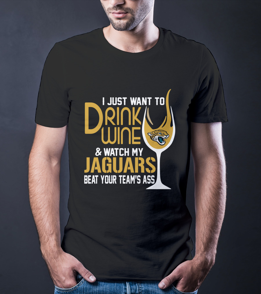 I Just Want To Drink Wine And Watch My Jaguars Beat Your Team's Ass T-Shirt